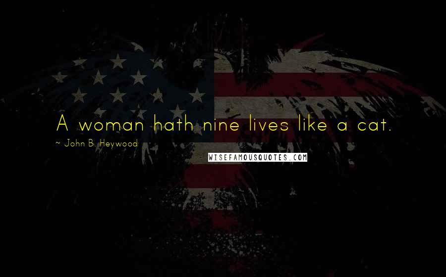John B. Heywood Quotes: A woman hath nine lives like a cat.