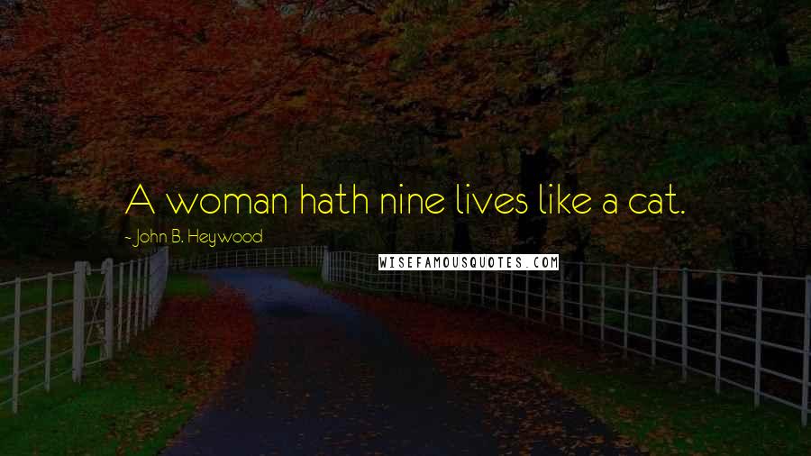 John B. Heywood Quotes: A woman hath nine lives like a cat.