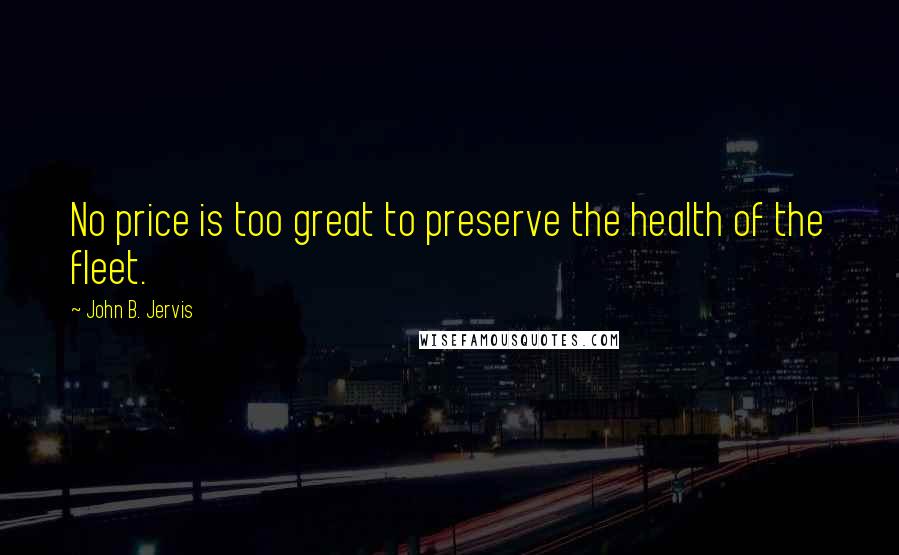John B. Jervis Quotes: No price is too great to preserve the health of the fleet.