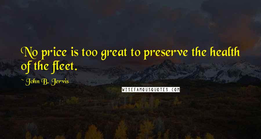 John B. Jervis Quotes: No price is too great to preserve the health of the fleet.