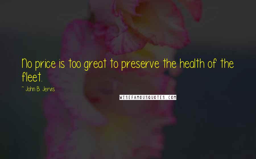 John B. Jervis Quotes: No price is too great to preserve the health of the fleet.
