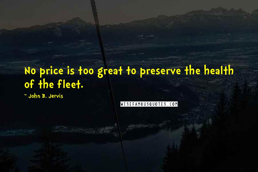 John B. Jervis Quotes: No price is too great to preserve the health of the fleet.