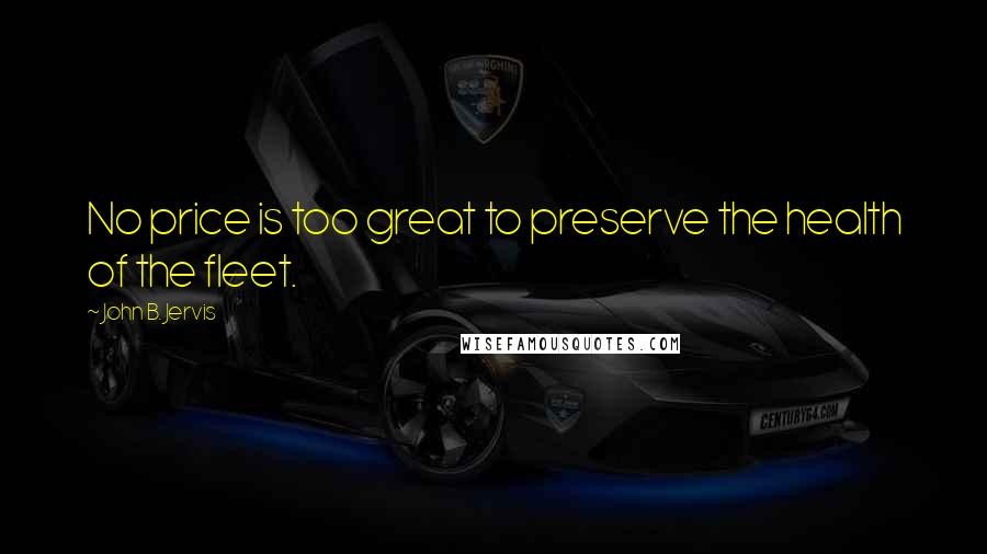 John B. Jervis Quotes: No price is too great to preserve the health of the fleet.