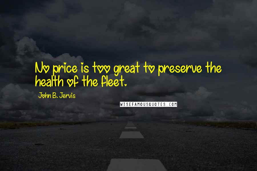 John B. Jervis Quotes: No price is too great to preserve the health of the fleet.