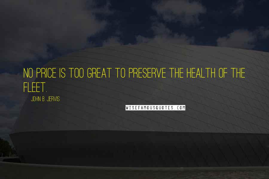 John B. Jervis Quotes: No price is too great to preserve the health of the fleet.