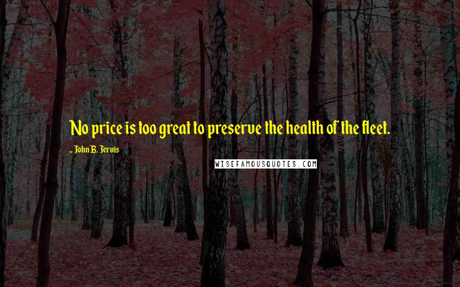 John B. Jervis Quotes: No price is too great to preserve the health of the fleet.
