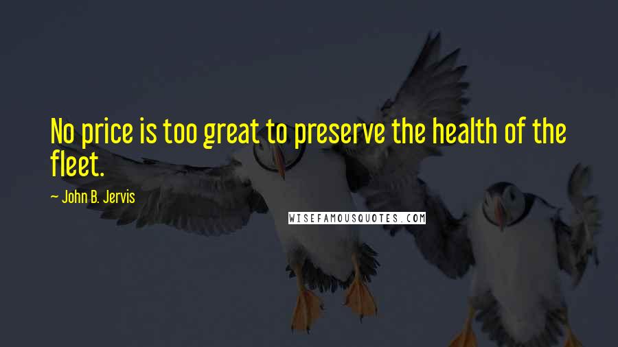 John B. Jervis Quotes: No price is too great to preserve the health of the fleet.