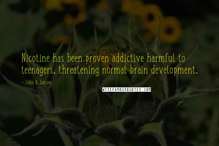 John B. Larson Quotes: Nicotine has been proven addictive harmful to teenagers, threatening normal brain development.