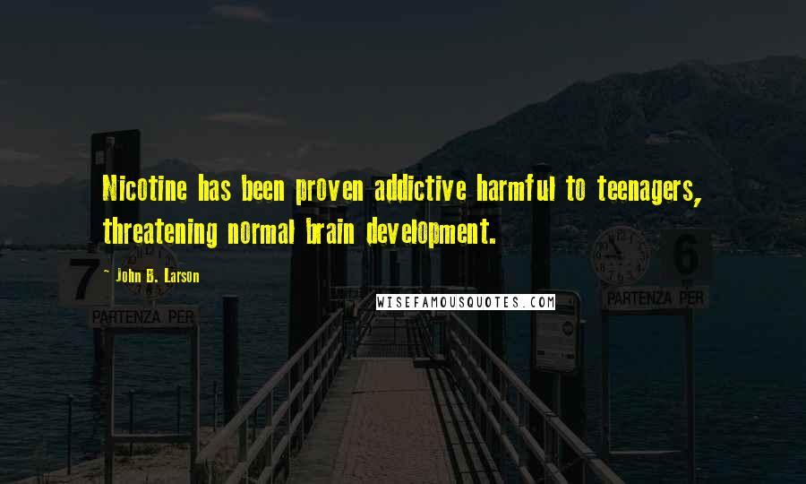John B. Larson Quotes: Nicotine has been proven addictive harmful to teenagers, threatening normal brain development.