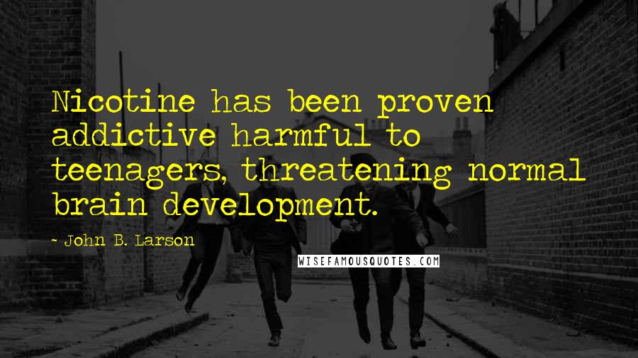John B. Larson Quotes: Nicotine has been proven addictive harmful to teenagers, threatening normal brain development.