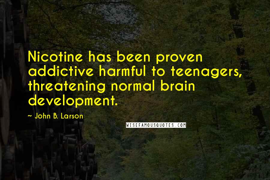 John B. Larson Quotes: Nicotine has been proven addictive harmful to teenagers, threatening normal brain development.