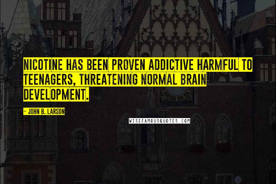 John B. Larson Quotes: Nicotine has been proven addictive harmful to teenagers, threatening normal brain development.