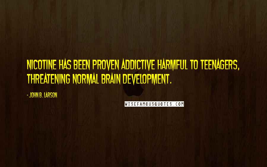 John B. Larson Quotes: Nicotine has been proven addictive harmful to teenagers, threatening normal brain development.