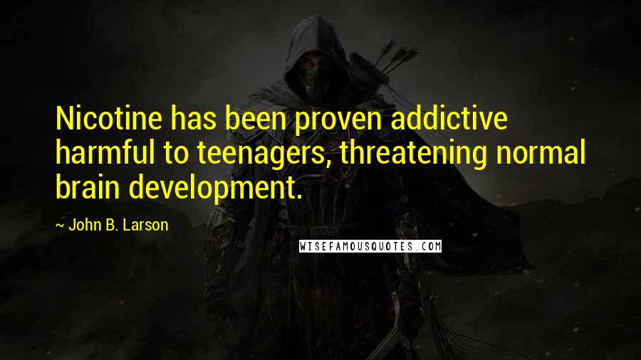 John B. Larson Quotes: Nicotine has been proven addictive harmful to teenagers, threatening normal brain development.