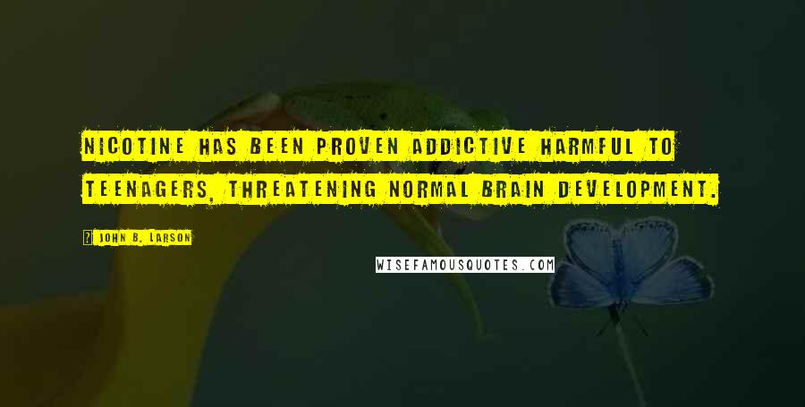 John B. Larson Quotes: Nicotine has been proven addictive harmful to teenagers, threatening normal brain development.