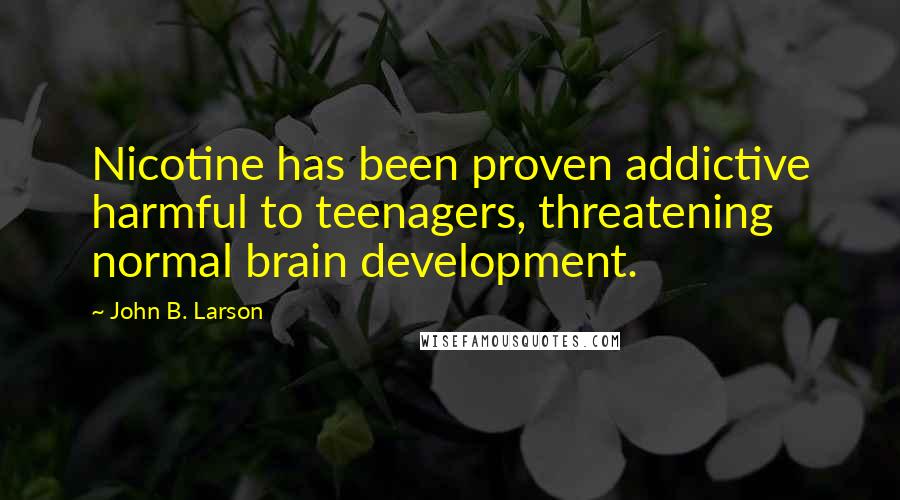 John B. Larson Quotes: Nicotine has been proven addictive harmful to teenagers, threatening normal brain development.