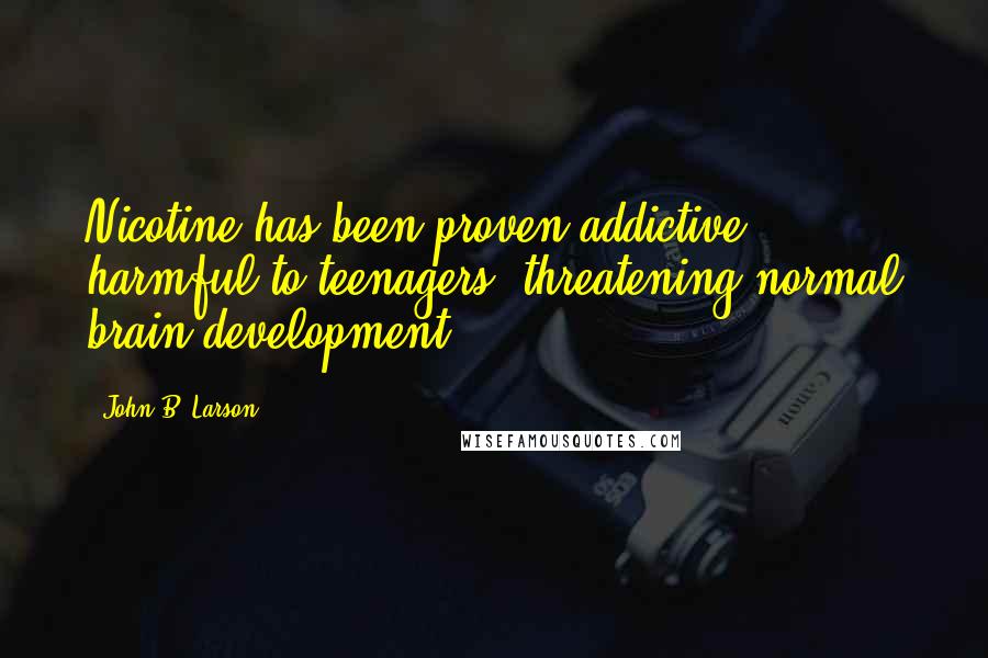 John B. Larson Quotes: Nicotine has been proven addictive harmful to teenagers, threatening normal brain development.