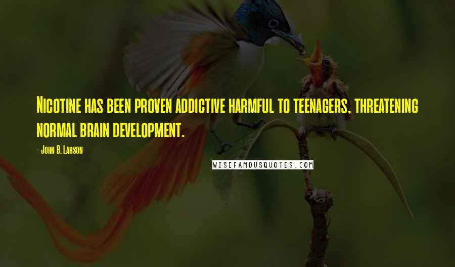 John B. Larson Quotes: Nicotine has been proven addictive harmful to teenagers, threatening normal brain development.
