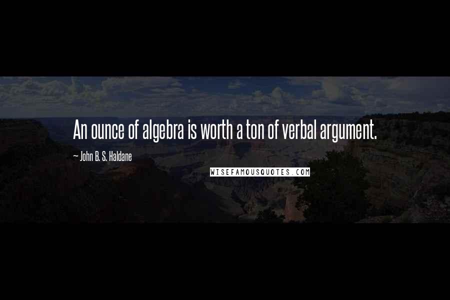 John B. S. Haldane Quotes: An ounce of algebra is worth a ton of verbal argument.