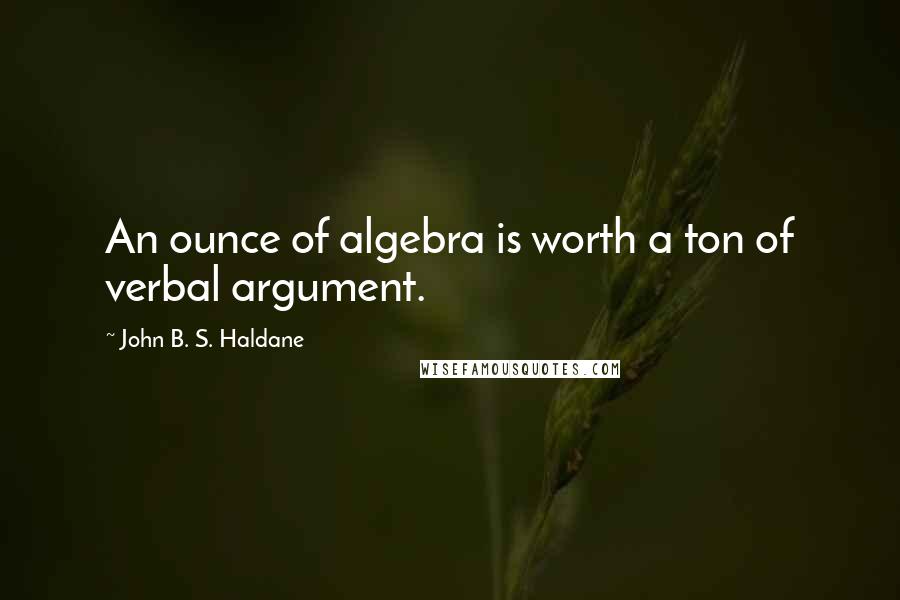John B. S. Haldane Quotes: An ounce of algebra is worth a ton of verbal argument.
