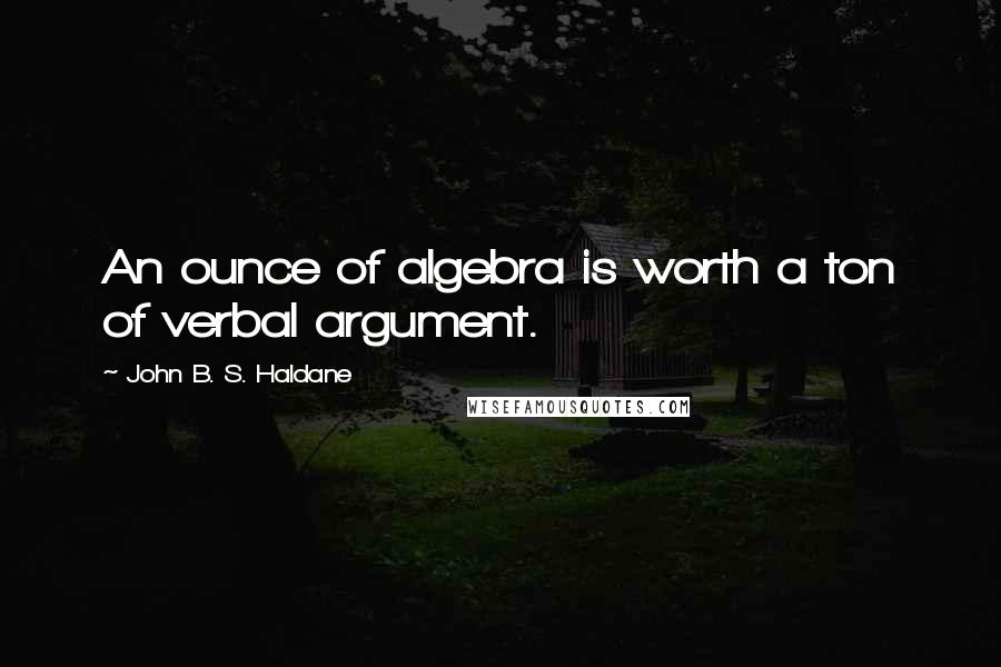 John B. S. Haldane Quotes: An ounce of algebra is worth a ton of verbal argument.