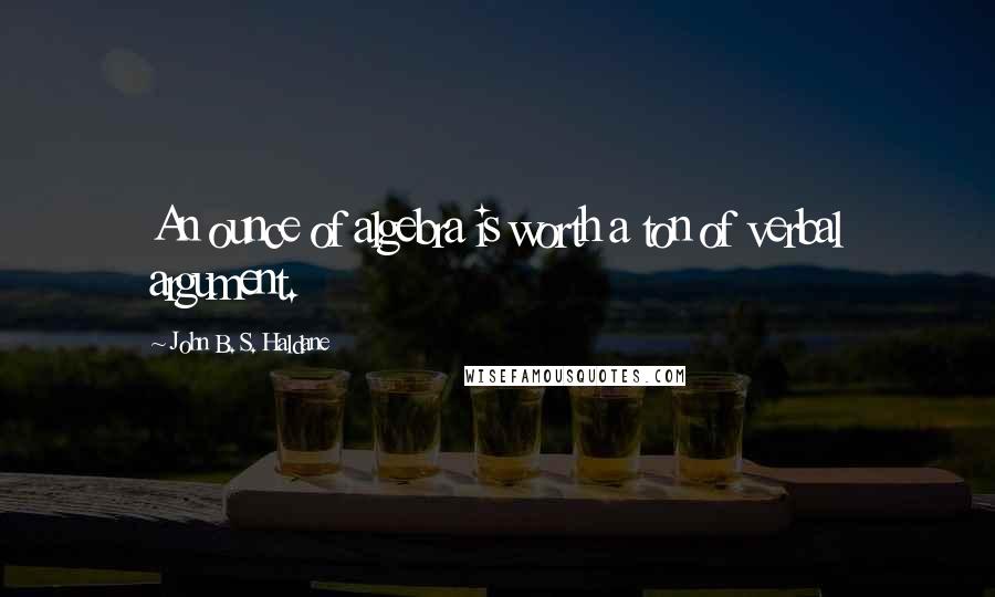 John B. S. Haldane Quotes: An ounce of algebra is worth a ton of verbal argument.
