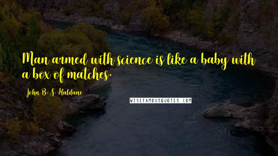 John B. S. Haldane Quotes: Man armed with science is like a baby with a box of matches.