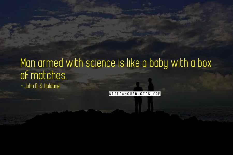 John B. S. Haldane Quotes: Man armed with science is like a baby with a box of matches.