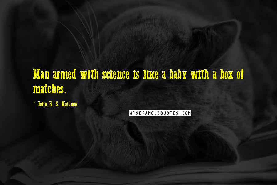 John B. S. Haldane Quotes: Man armed with science is like a baby with a box of matches.