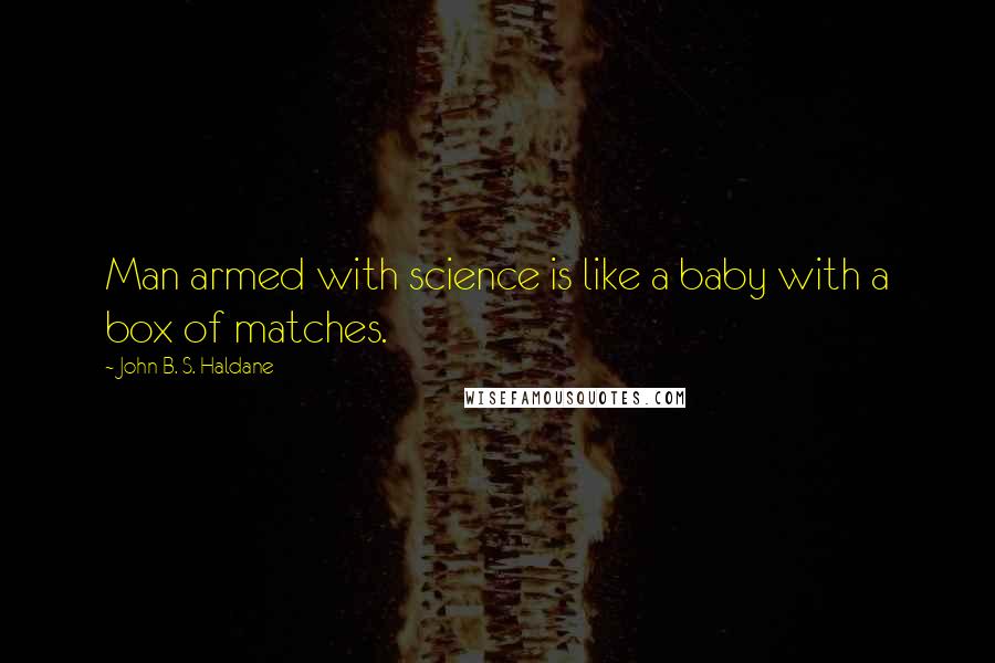 John B. S. Haldane Quotes: Man armed with science is like a baby with a box of matches.