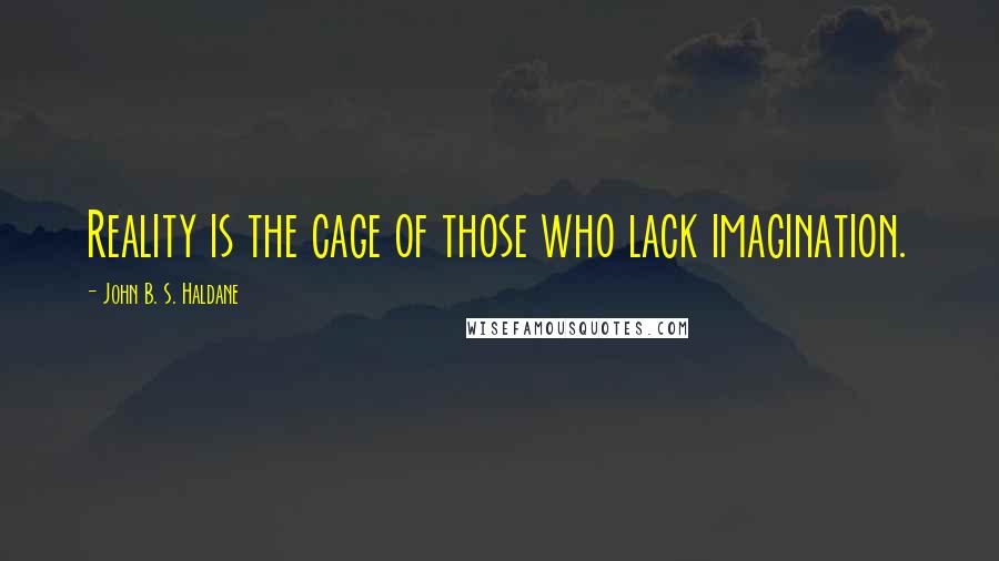 John B. S. Haldane Quotes: Reality is the cage of those who lack imagination.