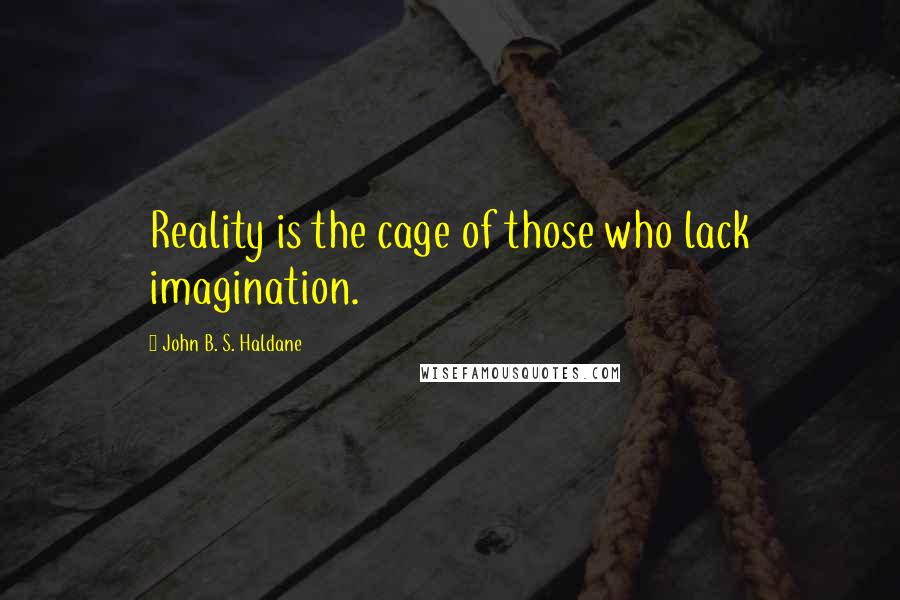 John B. S. Haldane Quotes: Reality is the cage of those who lack imagination.