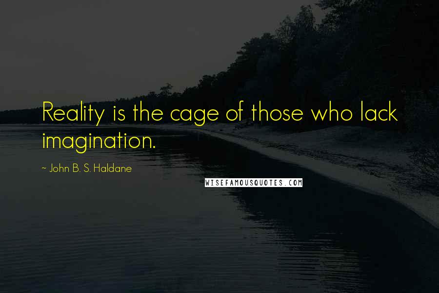 John B. S. Haldane Quotes: Reality is the cage of those who lack imagination.