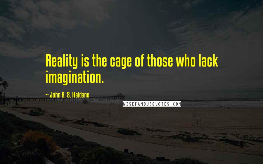 John B. S. Haldane Quotes: Reality is the cage of those who lack imagination.