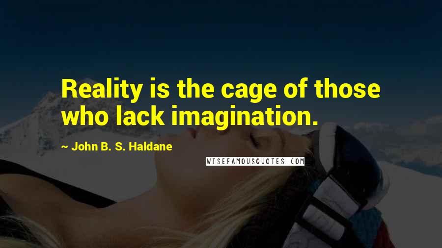 John B. S. Haldane Quotes: Reality is the cage of those who lack imagination.