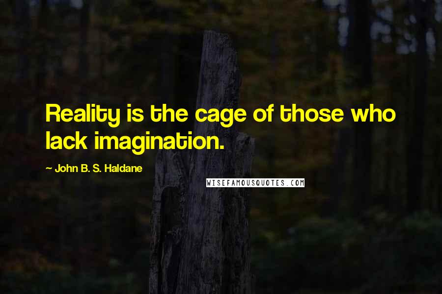 John B. S. Haldane Quotes: Reality is the cage of those who lack imagination.