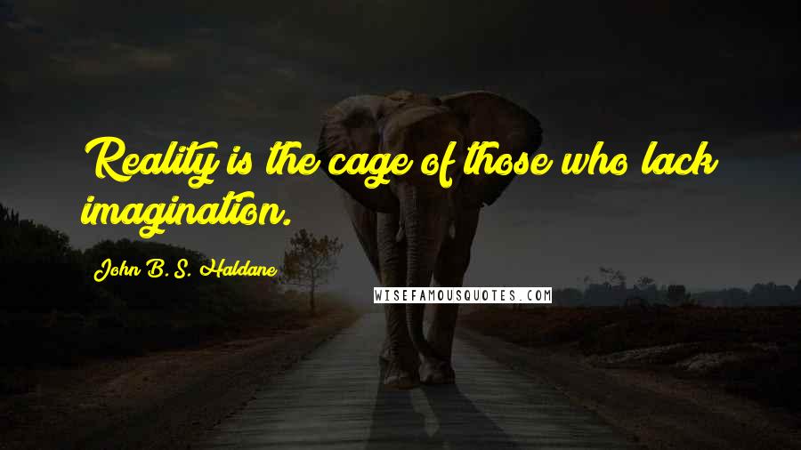 John B. S. Haldane Quotes: Reality is the cage of those who lack imagination.