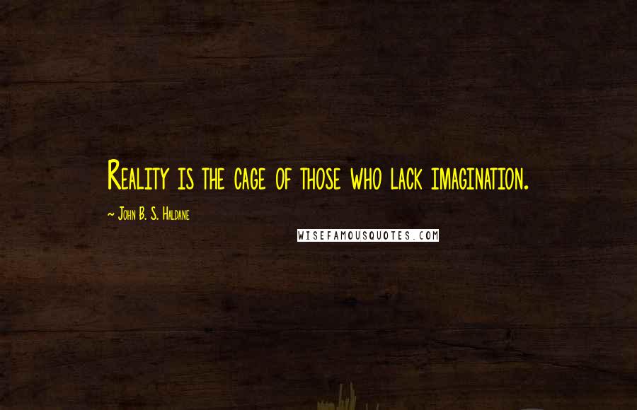 John B. S. Haldane Quotes: Reality is the cage of those who lack imagination.