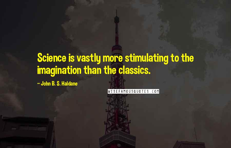 John B. S. Haldane Quotes: Science is vastly more stimulating to the imagination than the classics.