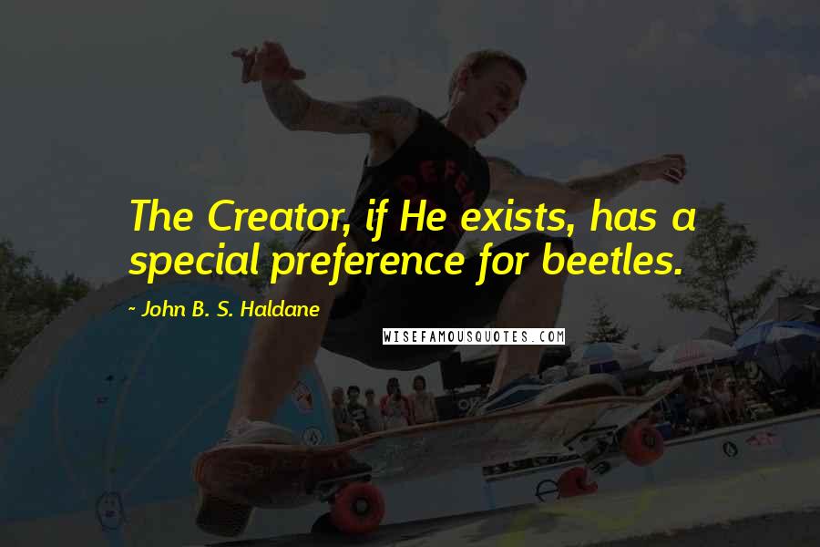 John B. S. Haldane Quotes: The Creator, if He exists, has a special preference for beetles.