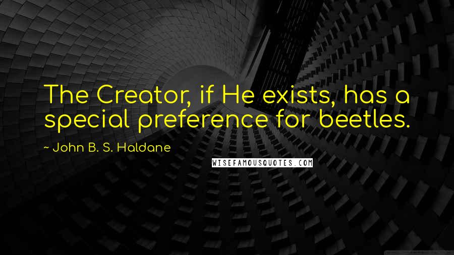 John B. S. Haldane Quotes: The Creator, if He exists, has a special preference for beetles.