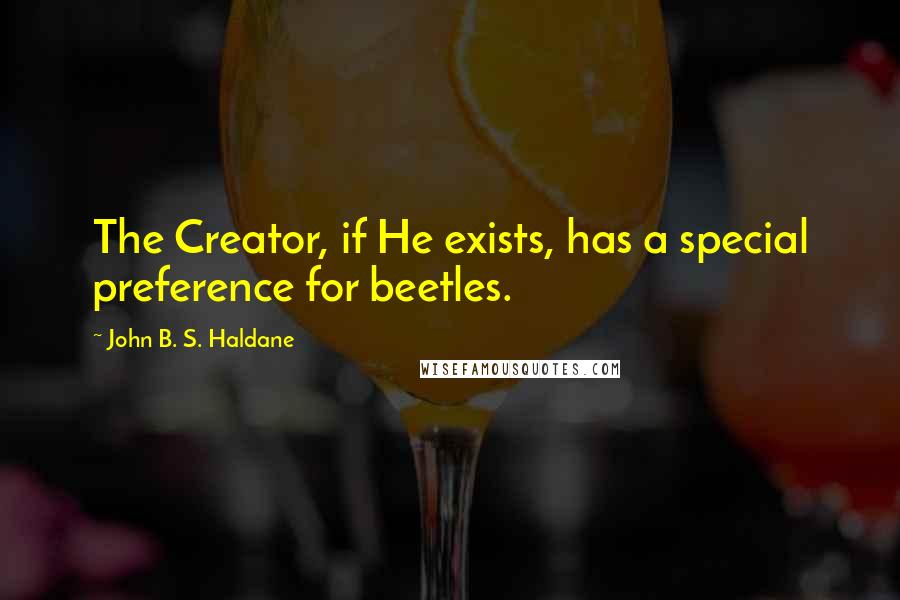 John B. S. Haldane Quotes: The Creator, if He exists, has a special preference for beetles.