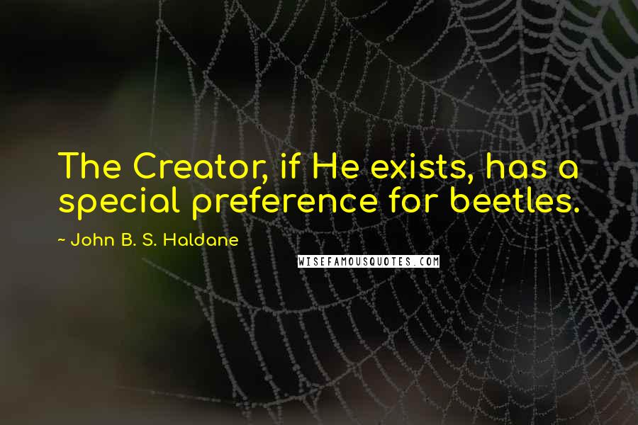 John B. S. Haldane Quotes: The Creator, if He exists, has a special preference for beetles.