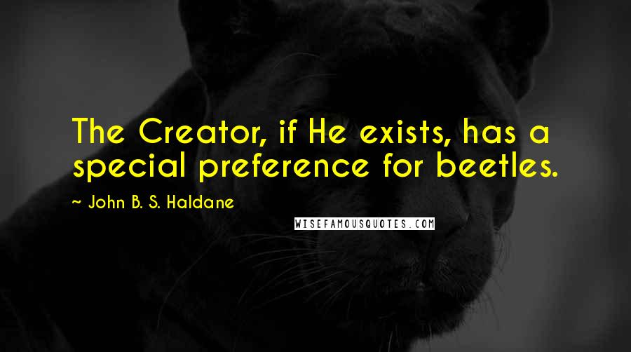 John B. S. Haldane Quotes: The Creator, if He exists, has a special preference for beetles.