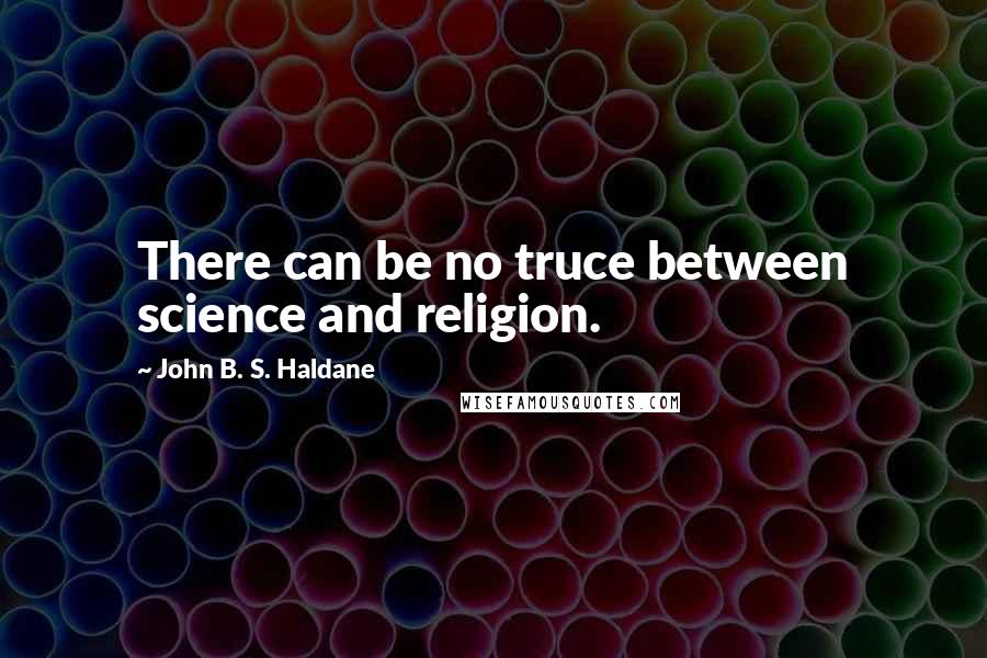 John B. S. Haldane Quotes: There can be no truce between science and religion.