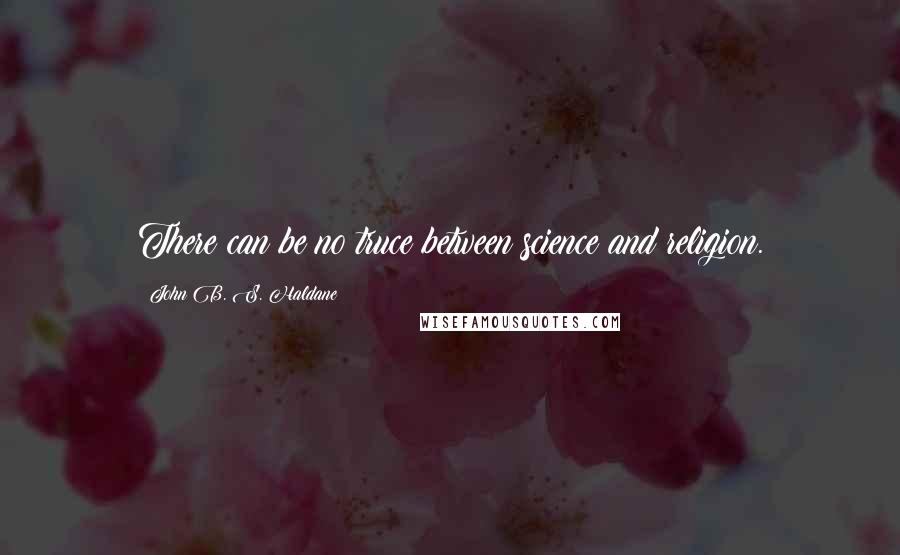 John B. S. Haldane Quotes: There can be no truce between science and religion.
