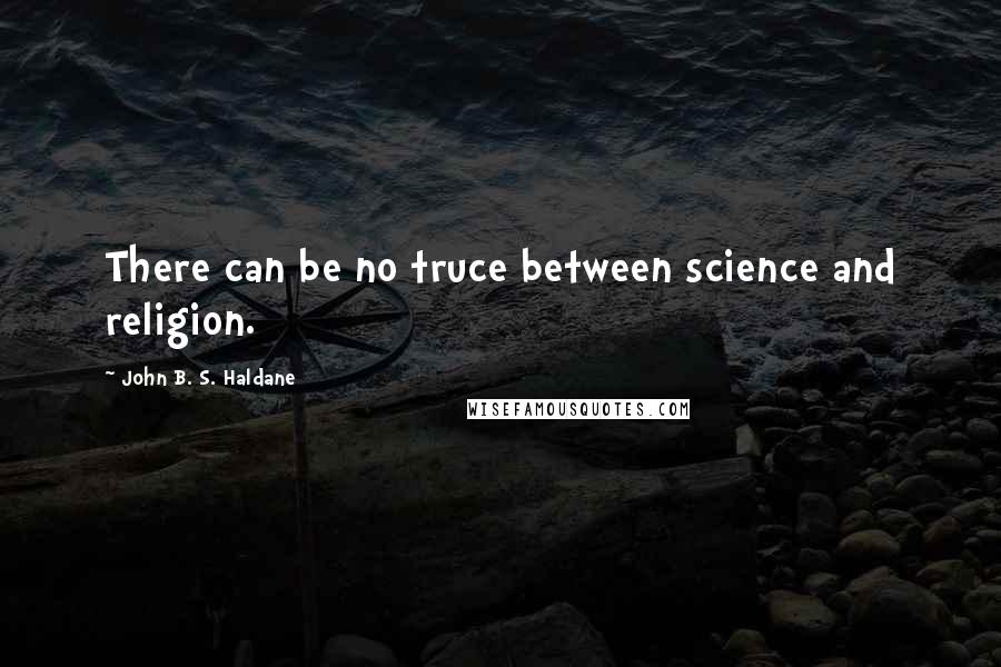 John B. S. Haldane Quotes: There can be no truce between science and religion.
