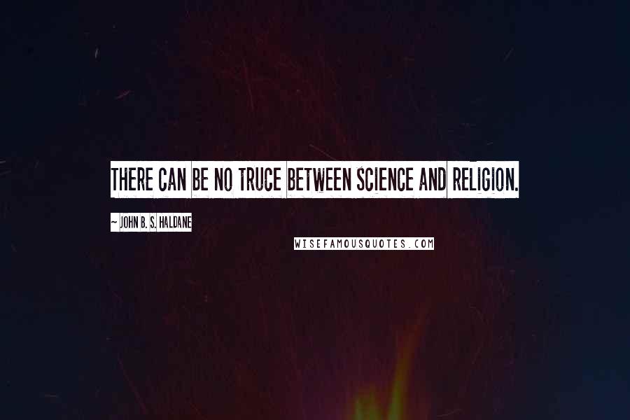 John B. S. Haldane Quotes: There can be no truce between science and religion.