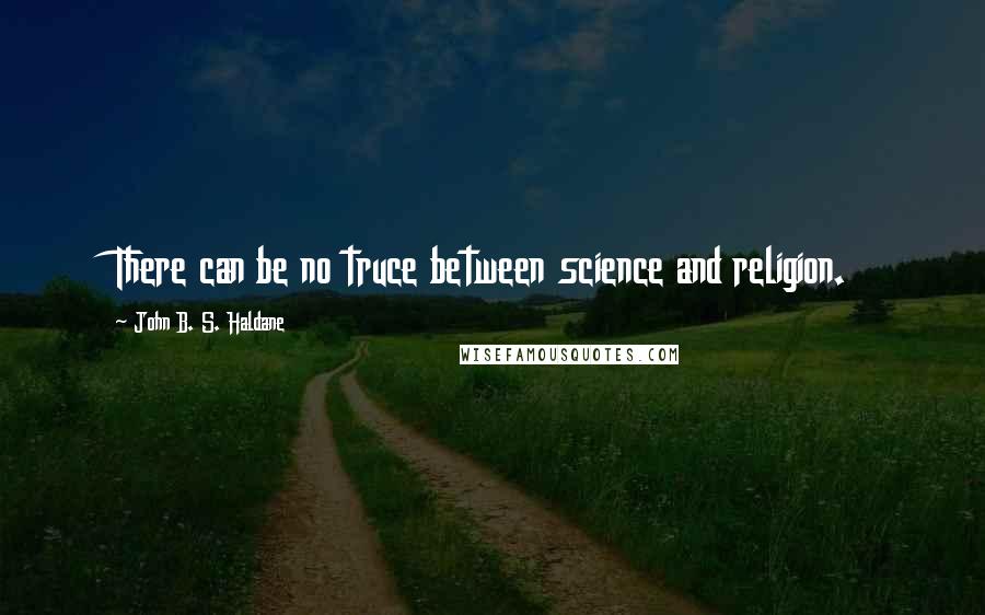 John B. S. Haldane Quotes: There can be no truce between science and religion.