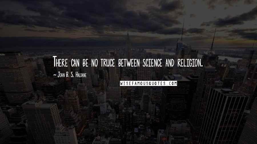 John B. S. Haldane Quotes: There can be no truce between science and religion.